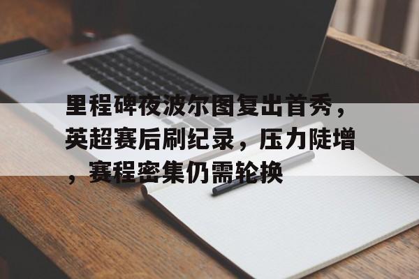 MK体育下载-里程碑夜波尔图复出首秀，英超赛后刷纪录，压力陡增，赛程密集仍需轮换的简单介绍