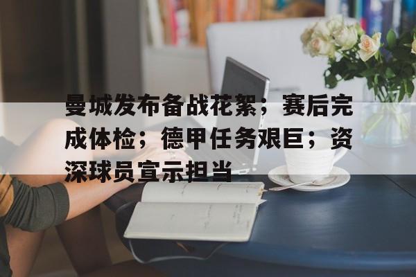 MK体育-包含曼城发布备战花絮;赛后完成体检;德甲任务艰巨;资深球员宣示担当的词条