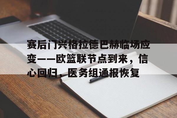 开云- 赛后门兴格拉德巴赫临场应变——欧篮联节点到来,信心回归,医务组通报恢复